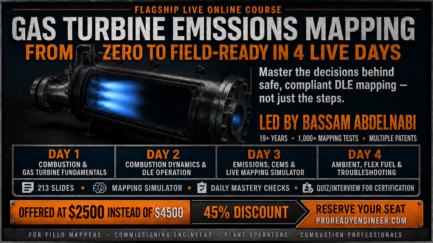 Gas Turbine Emissions Mapping, flagship live online course: from zero to field-ready in 4 live days. Day 1 combustion and gas turbine fundamentals, Day 2 combustion dynamics and DLE operation, Day 3 emissions, CEMS and the live mapping simulator, Day 4 ambient, flex fuel and troubleshooting. 239 slides, mapping simulator, daily mastery checks, quiz and interview for certification. Led by Bassam Abdelnabi.